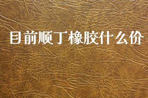 目前顺丁橡胶什么价_https://www.fsyjjx.cn_期货在线_第1张
