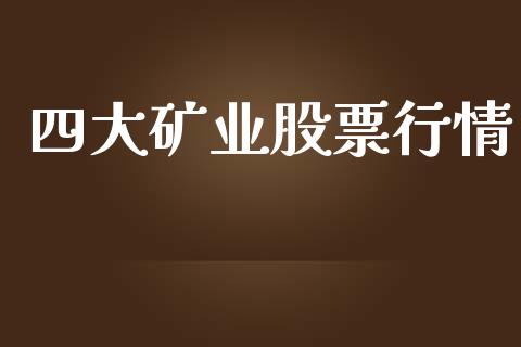 四大矿业股票行情_https://www.fsyjjx.cn_股票指导_第1张