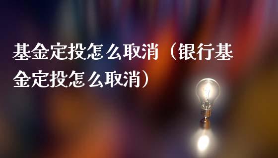 基金定投怎么取消（银行基金定投怎么取消）_https://www.fsyjjx.cn_问财精选_第1张