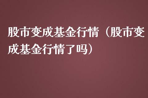 股市变成基金行情（股市变成基金行情了吗）_https://www.fsyjjx.cn_理财资讯_第1张