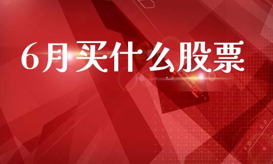 6月买什么股票_https://www.fsyjjx.cn_理财资讯_第1张