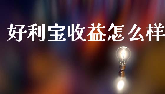 好利宝收益怎么样_https://www.fsyjjx.cn_期货在线_第1张