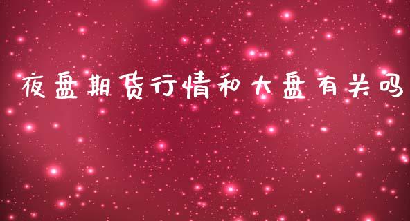 夜盘期货行情和大盘有关吗_https://www.fsyjjx.cn_期货资讯_第1张