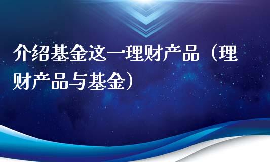 介绍基金这一理财产品（理财产品与基金）_https://www.fsyjjx.cn_问财精选_第1张