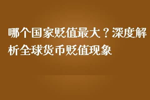 哪个国家贬值最大？深度解析全球货币贬值现象_https://www.fsyjjx.cn_股市分析_第1张