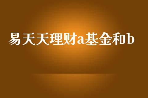易天天理财a基金和b_https://www.fsyjjx.cn_问财精选_第1张
