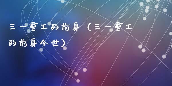 三一重工的前身（三一重工的前身今世）_https://www.fsyjjx.cn_股市分析_第1张