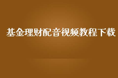 基金理财配音视频教程下载_https://www.fsyjjx.cn_问财精选_第1张