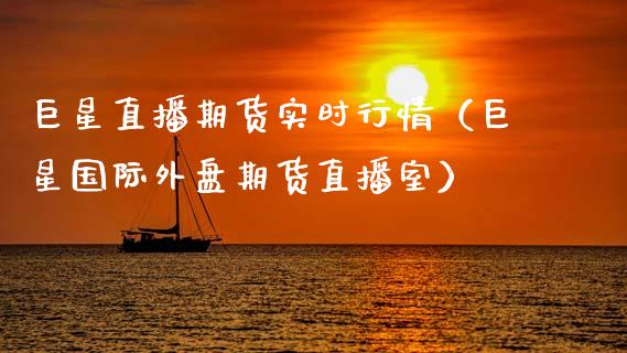 巨星直播期货实时行情（巨星国际外盘期货直播室）_https://www.fsyjjx.cn_期货在线_第1张