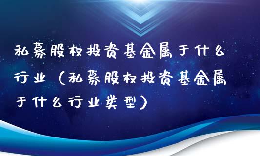 私募股权投资基金属于什么行业（私募股权投资基金属于什么行业类型）_https://www.fsyjjx.cn_理财资讯_第1张