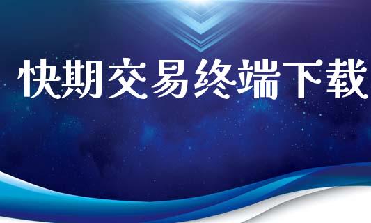 快期交易终端下载_https://www.fsyjjx.cn_股指期货_第1张