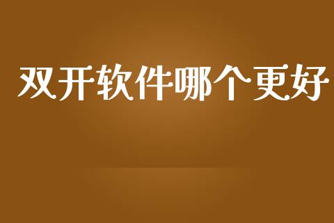 双开软件哪个更好_https://www.fsyjjx.cn_问财精选_第1张