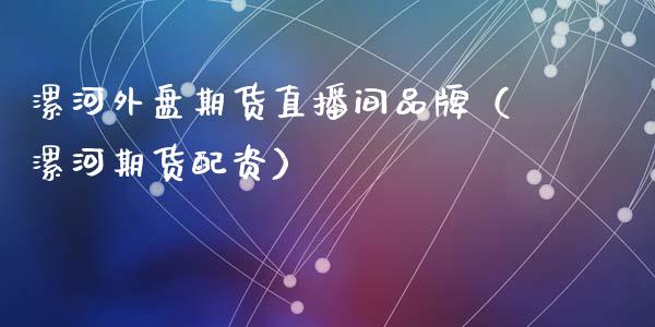 漯河外盘期货直播间品牌（漯河期货配资）_https://www.fsyjjx.cn_期货在线_第1张