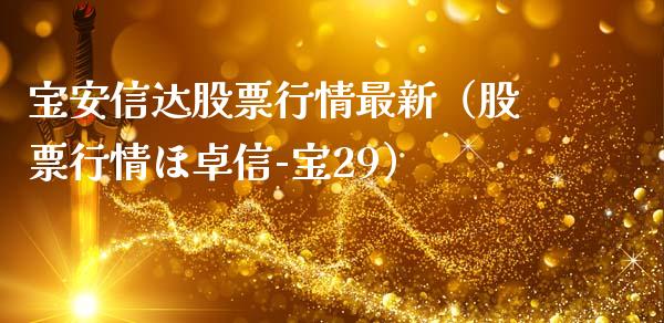 宝安信达股票行情最新（股票行情ほ卓信-宝29）_https://www.fsyjjx.cn_股票指导_第1张