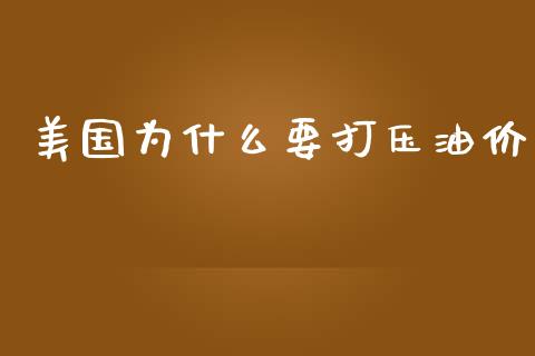 美国为什么要打压油价_https://www.fsyjjx.cn_期货在线_第1张
