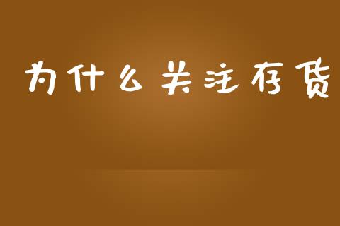 为什么关注存货_https://www.fsyjjx.cn_问财精选_第1张