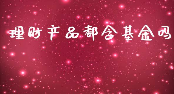 理财产品都含基金吗_https://www.fsyjjx.cn_理财资讯_第1张