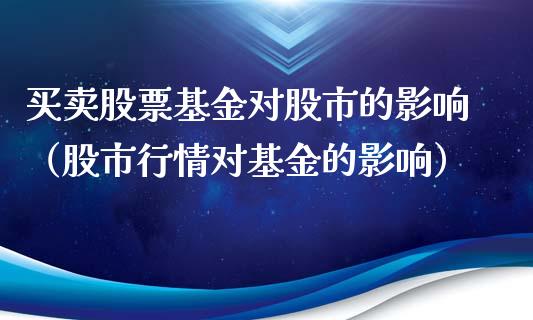 买卖股票基金对股市的影响（股市行情对基金的影响）_https://www.fsyjjx.cn_问财精选_第1张