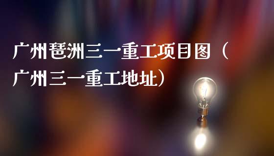 广州琶洲三一重工项目图（广州三一重工地址）_https://www.fsyjjx.cn_股票指导_第1张