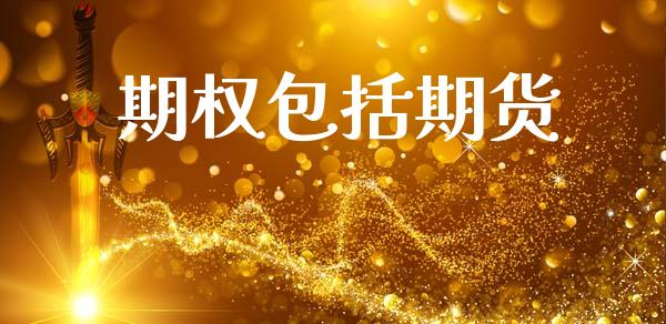 期权包括期货_https://www.fsyjjx.cn_期货资讯_第1张