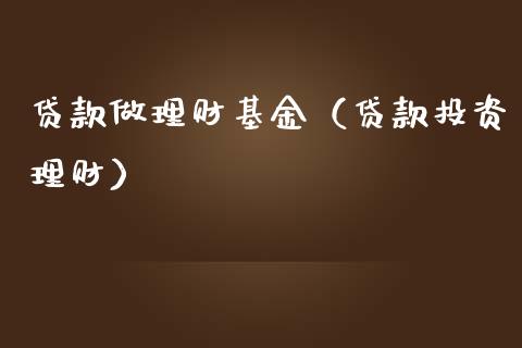 贷款做理财基金（贷款投资理财）_https://www.fsyjjx.cn_问财精选_第1张