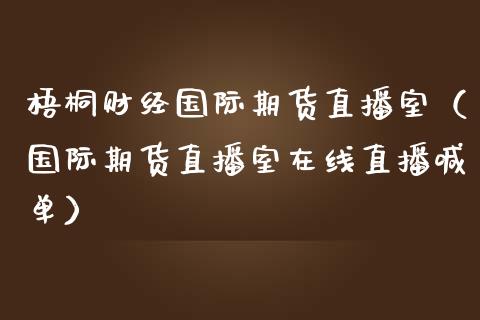 梧桐财经国际期货直播室（国际期货直播室在线直播喊单）_https://www.fsyjjx.cn_期货在线_第1张