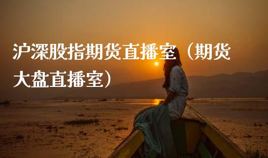 沪深股指期货直播室（期货大盘直播室）_https://www.fsyjjx.cn_期货在线_第1张