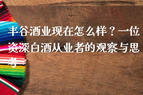 丰谷酒业现在怎么样？一位资深白酒从业者的观察与思考_https://www.fsyjjx.cn_理财资讯_第1张