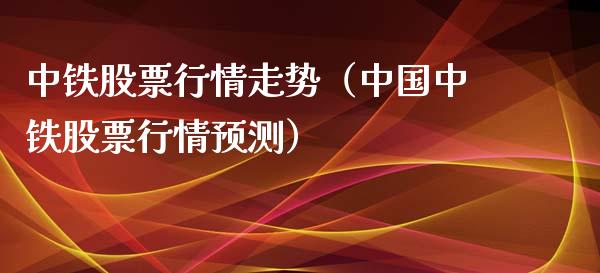 中铁股票行情走势（中国中铁股票行情预测）_https://www.fsyjjx.cn_股票指导_第1张