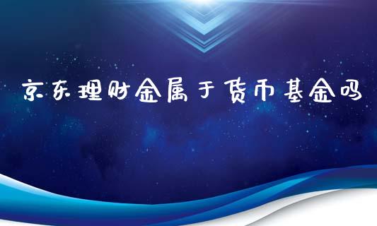京东理财金属于货币基金吗_https://www.fsyjjx.cn_理财资讯_第1张