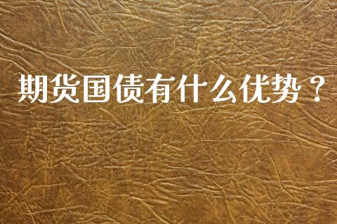 期货国债有什么优势？_https://www.fsyjjx.cn_期货资讯_第1张