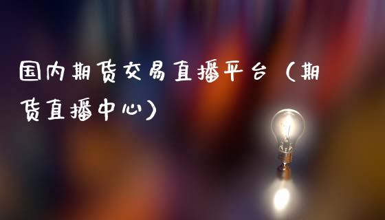 国内期货交易直播平台（期货直播中心）_https://www.fsyjjx.cn_期货在线_第1张