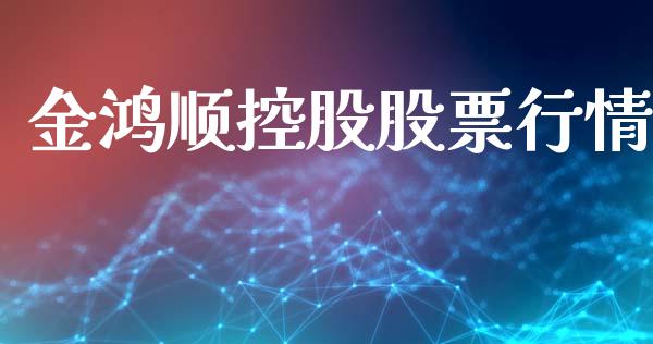 金鸿顺控股股票行情_https://www.fsyjjx.cn_股市分析_第1张