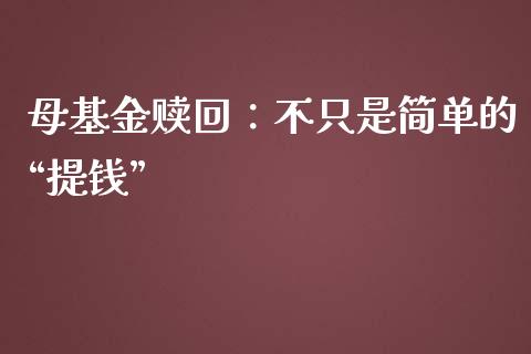 母基金赎回：不只是简单的“提钱”_https://www.fsyjjx.cn_股市分析_第1张