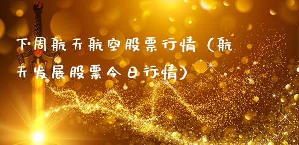 下周航天航空股票行情（航天发展股票今日行情）_https://www.fsyjjx.cn_股票指导_第1张