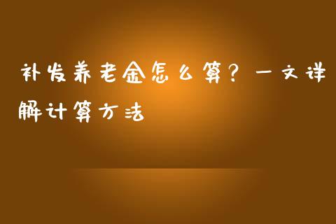 补发养老金怎么算？一文详解计算方法_https://www.fsyjjx.cn_理财资讯_第1张