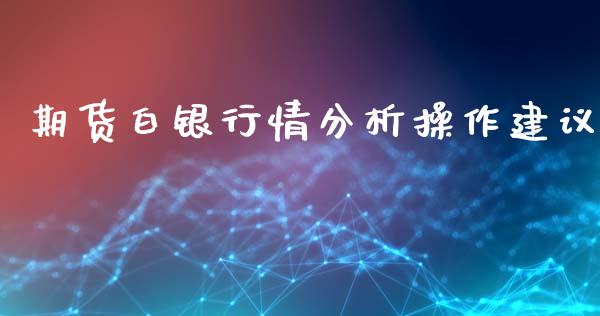 期货白银行情分析操作建议_https://www.fsyjjx.cn_期货资讯_第1张