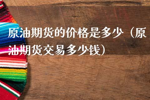 原油期货的价格是多少（原油期货交易多少钱）_https://www.fsyjjx.cn_期货研报_第1张