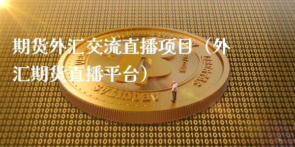 期货外汇交流直播项目（外汇期货直播平台）_https://www.fsyjjx.cn_期货在线_第1张