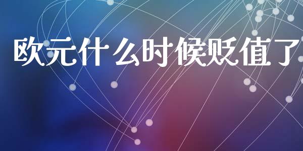欧元什么时候贬值了_https://www.fsyjjx.cn_期货资讯_第1张