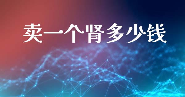 卖一个肾多少钱_https://www.fsyjjx.cn_股市分析_第1张
