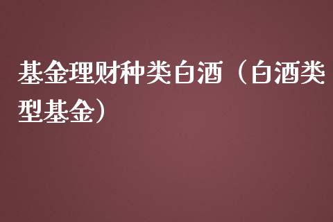 基金理财种类白酒（白酒类型基金）_https://www.fsyjjx.cn_问财精选_第1张