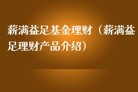 薪满益足基金理财（薪满益足理财产品介绍）_https://www.fsyjjx.cn_理财资讯_第1张