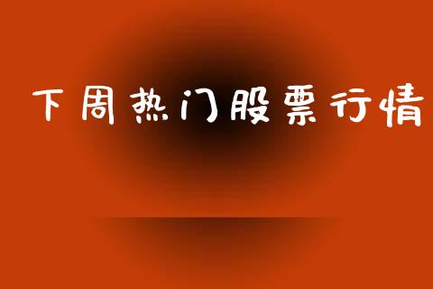 下周热门股票行情_https://www.fsyjjx.cn_股票指导_第1张
