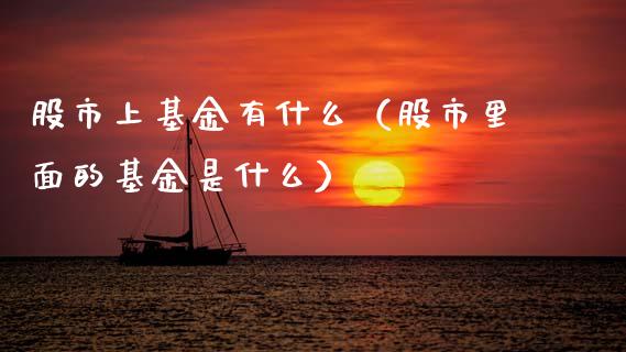 股市上基金有什么（股市里面的基金是什么）_https://www.fsyjjx.cn_问财精选_第1张