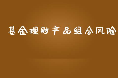 基金理财产品组合风险_https://www.fsyjjx.cn_理财资讯_第1张