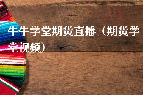 牛牛学堂期货直播（期货学堂视频）_https://www.fsyjjx.cn_期货在线_第1张