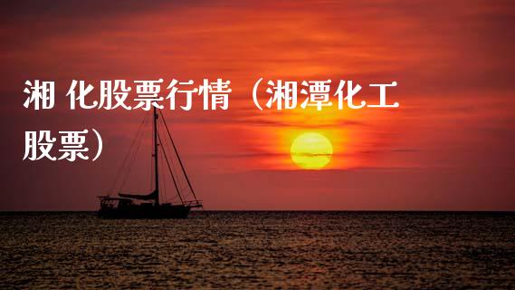 湘 化股票行情（湘潭化工股票）_https://www.fsyjjx.cn_股票指导_第1张