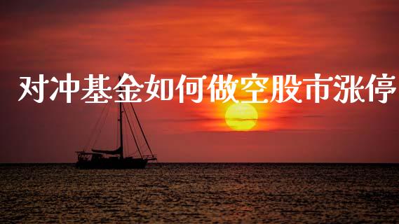 对冲基金如何做空股市涨停_https://www.fsyjjx.cn_问财精选_第1张