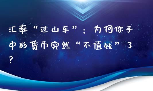 汇率“过山车”：为何你手中的货币突然“不值钱”了？_https://www.fsyjjx.cn_理财资讯_第1张